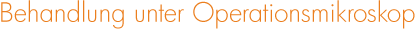 Behandlung unter Operationsmikroskop